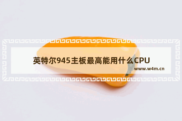 英特尔945主板最高能用什么CPU