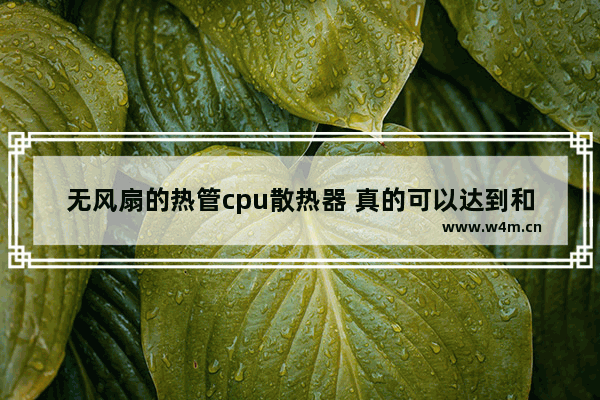 无风扇的热管cpu散热器 真的可以达到和风冷一样效果么