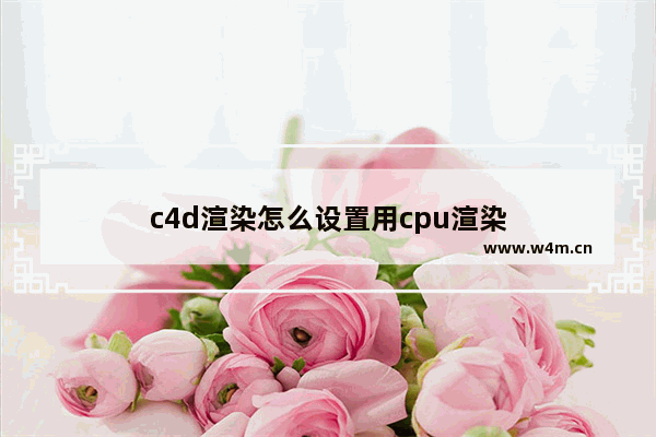 c4d渲染怎么设置用cpu渲染