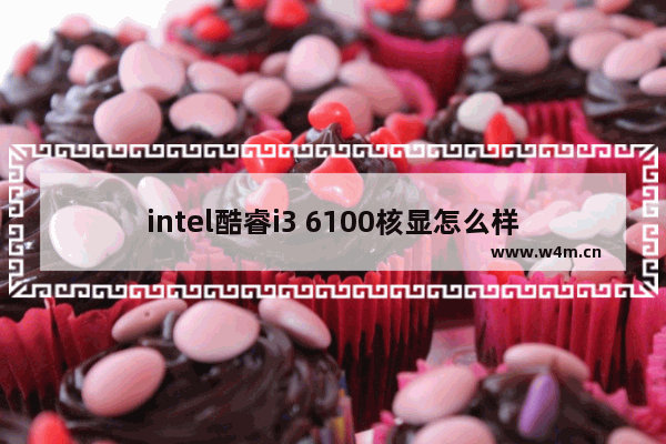 intel酷睿i3 6100核显怎么样