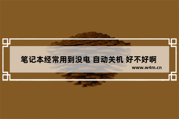 笔记本经常用到没电 自动关机 好不好啊 有什么坏处么