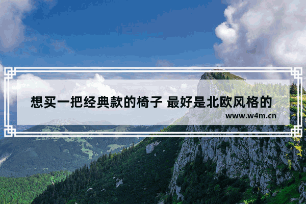 想买一把经典款的椅子 最好是北欧风格的 请问大家有什么建议吗