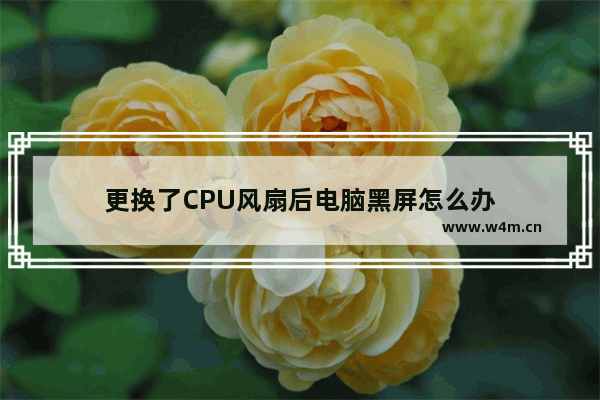 更换了CPU风扇后电脑黑屏怎么办