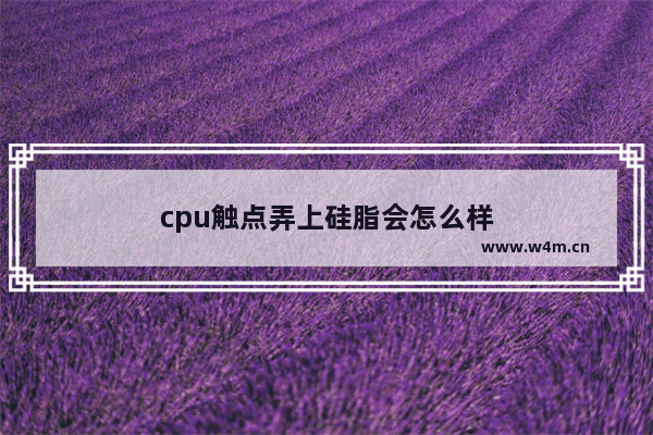 cpu触点弄上硅脂会怎么样