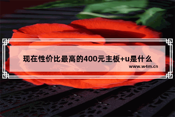 现在性价比最高的400元主板+u是什么