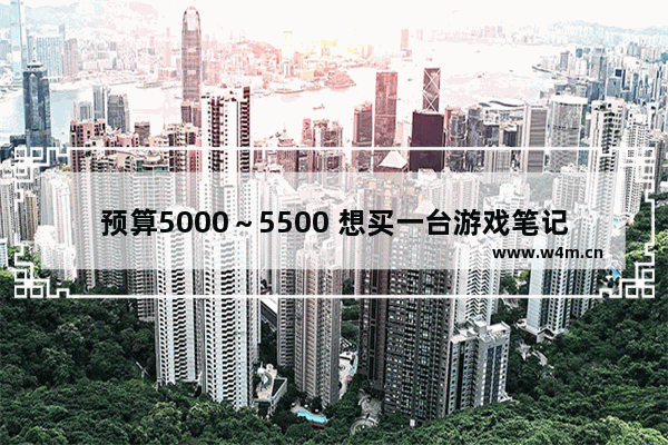 预算5000～5500 想买一台游戏笔记本电脑 请各路大神推荐性价比高一点的