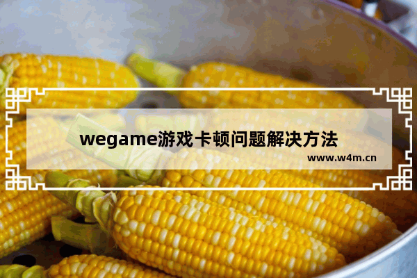 wegame游戏卡顿问题解决方法