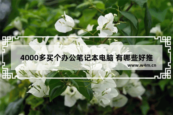 4000多买个办公笔记本电脑 有哪些好推荐