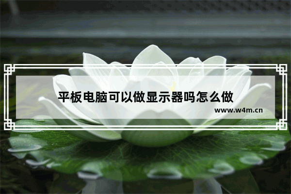 平板电脑可以做显示器吗怎么做