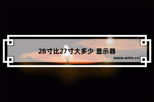 28寸比27寸大多少 显示器