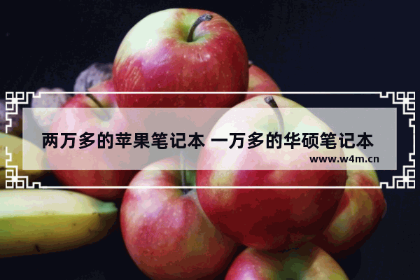 两万多的苹果笔记本 一万多的华硕笔记本 甚至8000的华硕轻薄本比杂牌7000多的游戏本性能强在哪