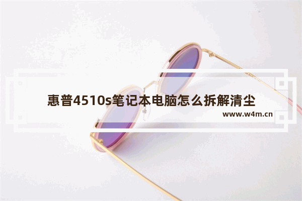 惠普4510s笔记本电脑怎么拆解清尘