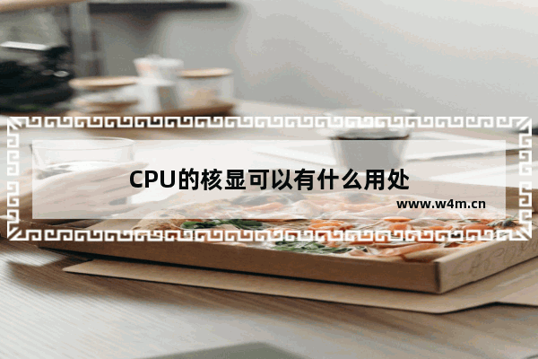 CPU的核显可以有什么用处