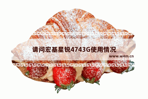 请问宏基星锐4743G使用情况