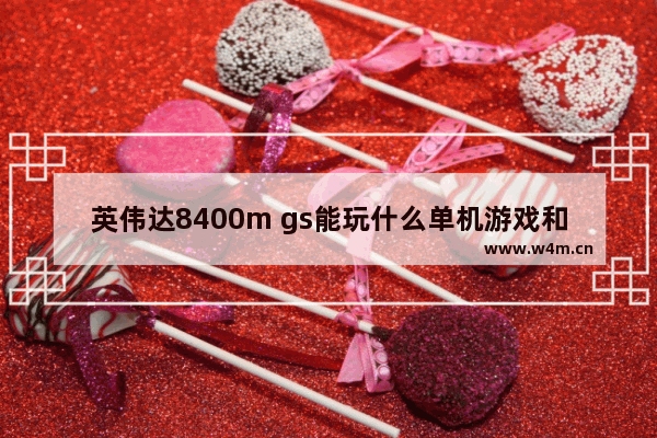 英伟达8400m gs能玩什么单机游戏和网络能流畅运行的