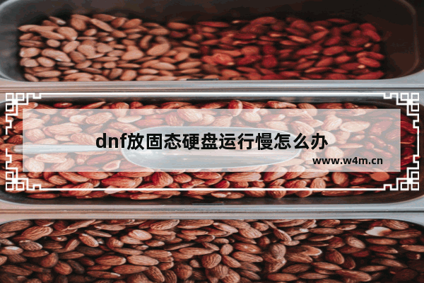 dnf放固态硬盘运行慢怎么办