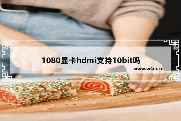 1080显卡hdmi支持10bit吗