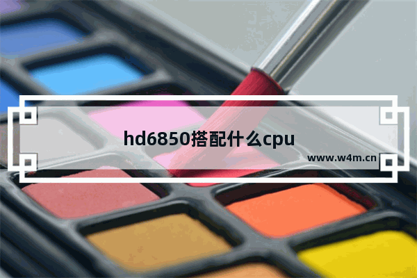 hd6850搭配什么cpu