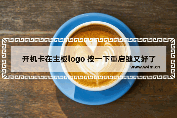 开机卡在主板logo 按一下重启键又好了