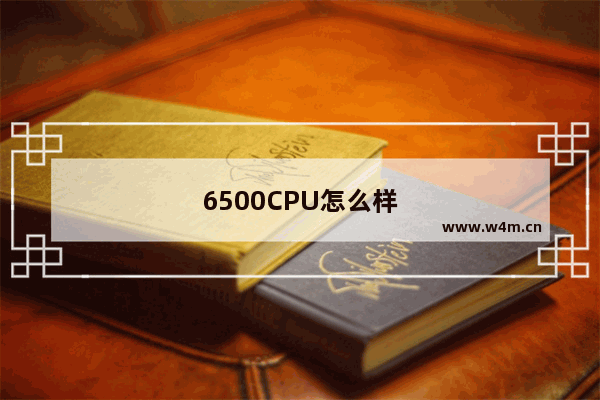 6500CPU怎么样