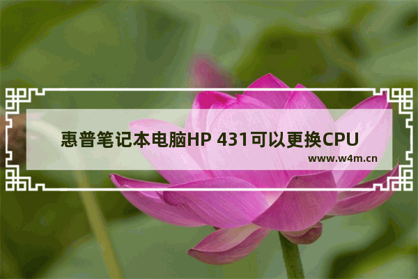 惠普笔记本电脑HP 431可以更换CPU吗