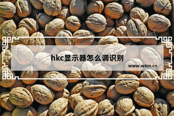 hkc显示器怎么调识别