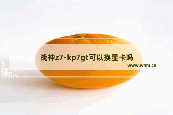 战神z7-kp7gt可以换显卡吗