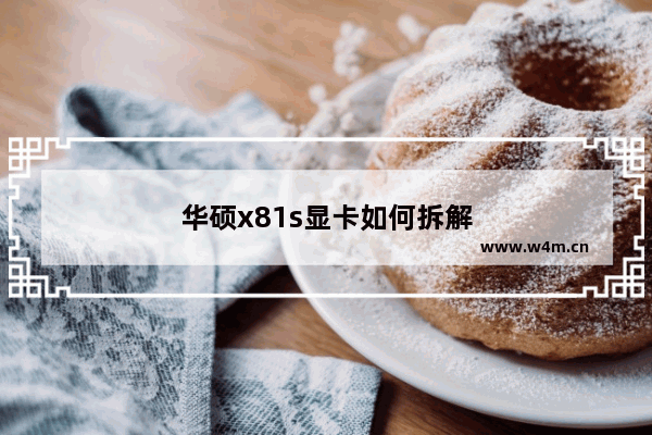 华硕x81s显卡如何拆解