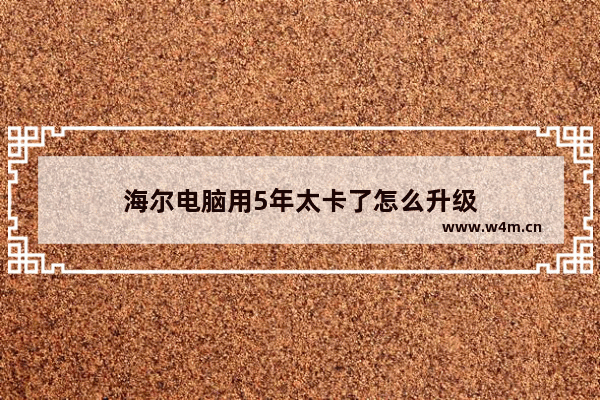 海尔电脑用5年太卡了怎么升级