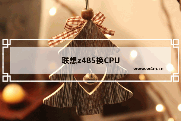 联想z485换CPU