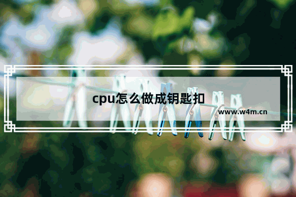 cpu怎么做成钥匙扣