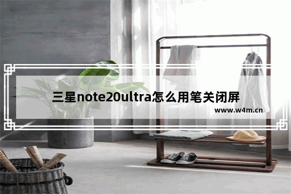 三星note20ultra怎么用笔关闭屏幕