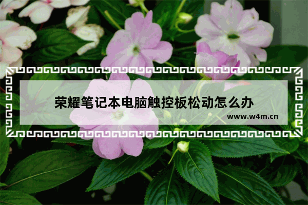 荣耀笔记本电脑触控板松动怎么办