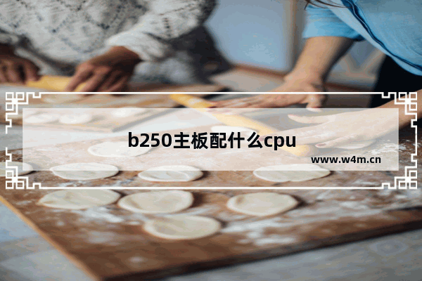 b250主板配什么cpu