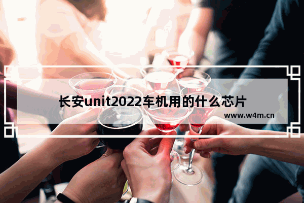 长安unit2022车机用的什么芯片