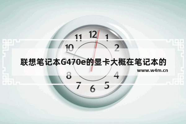 联想笔记本G470e的显卡大概在笔记本的什么位置