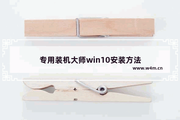 专用装机大师win10安装方法