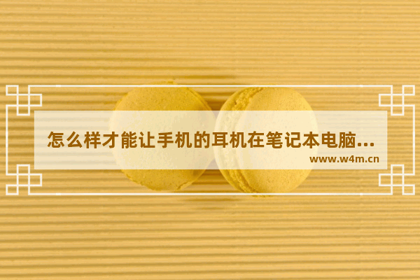 怎么样才能让手机的耳机在笔记本电脑可以用