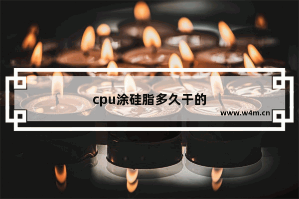 cpu涂硅脂多久干的