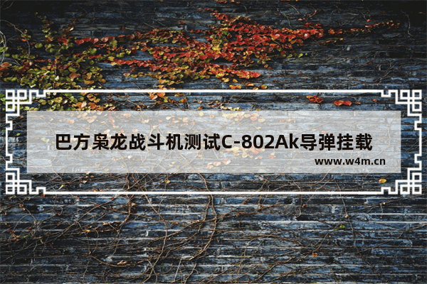 巴方枭龙战斗机测试C-802Ak导弹挂载能力强大 你怎么看