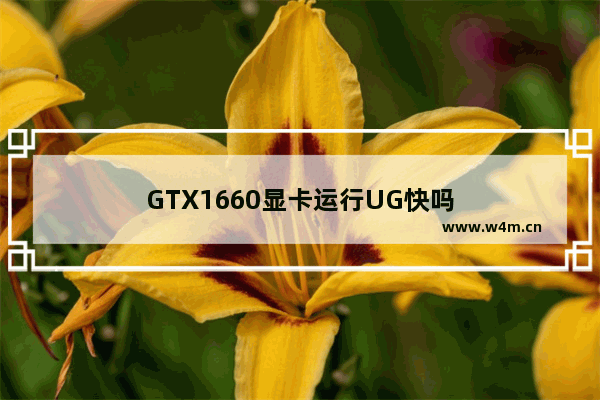 GTX1660显卡运行UG快吗