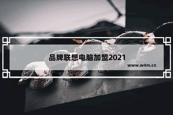 品牌联想电脑加盟2021