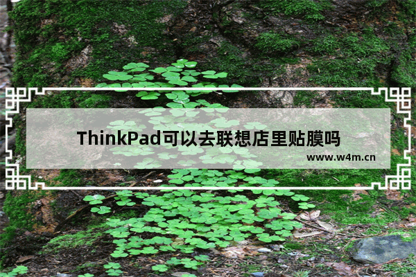 ThinkPad可以去联想店里贴膜吗