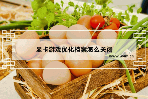 显卡游戏优化档案怎么关闭