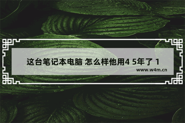 这台笔记本电脑 怎么样他用4 5年了 1200值得购买吗