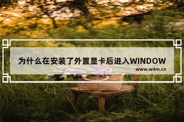 为什么在安装了外置显卡后进入WINDOWS后显示器就没有信号了