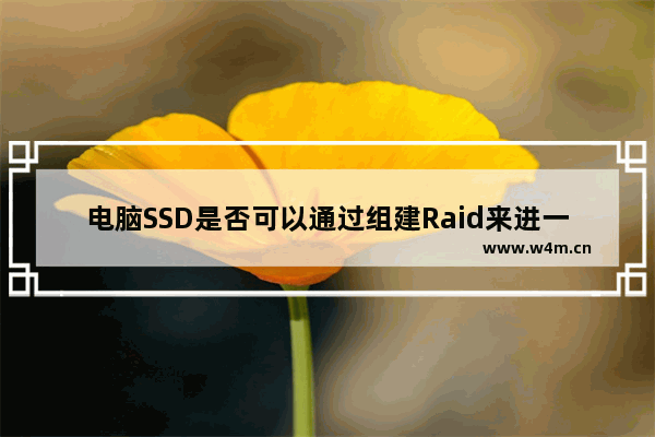 电脑SSD是否可以通过组建Raid来进一步提升性能或是安全性呢 为什么