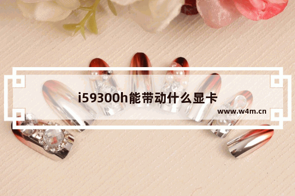 i59300h能带动什么显卡