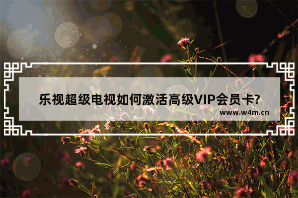 乐视超级电视如何激活高级VIP会员卡?