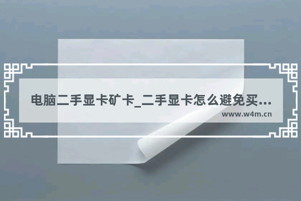 电脑二手显卡矿卡_二手显卡怎么避免买到矿卡